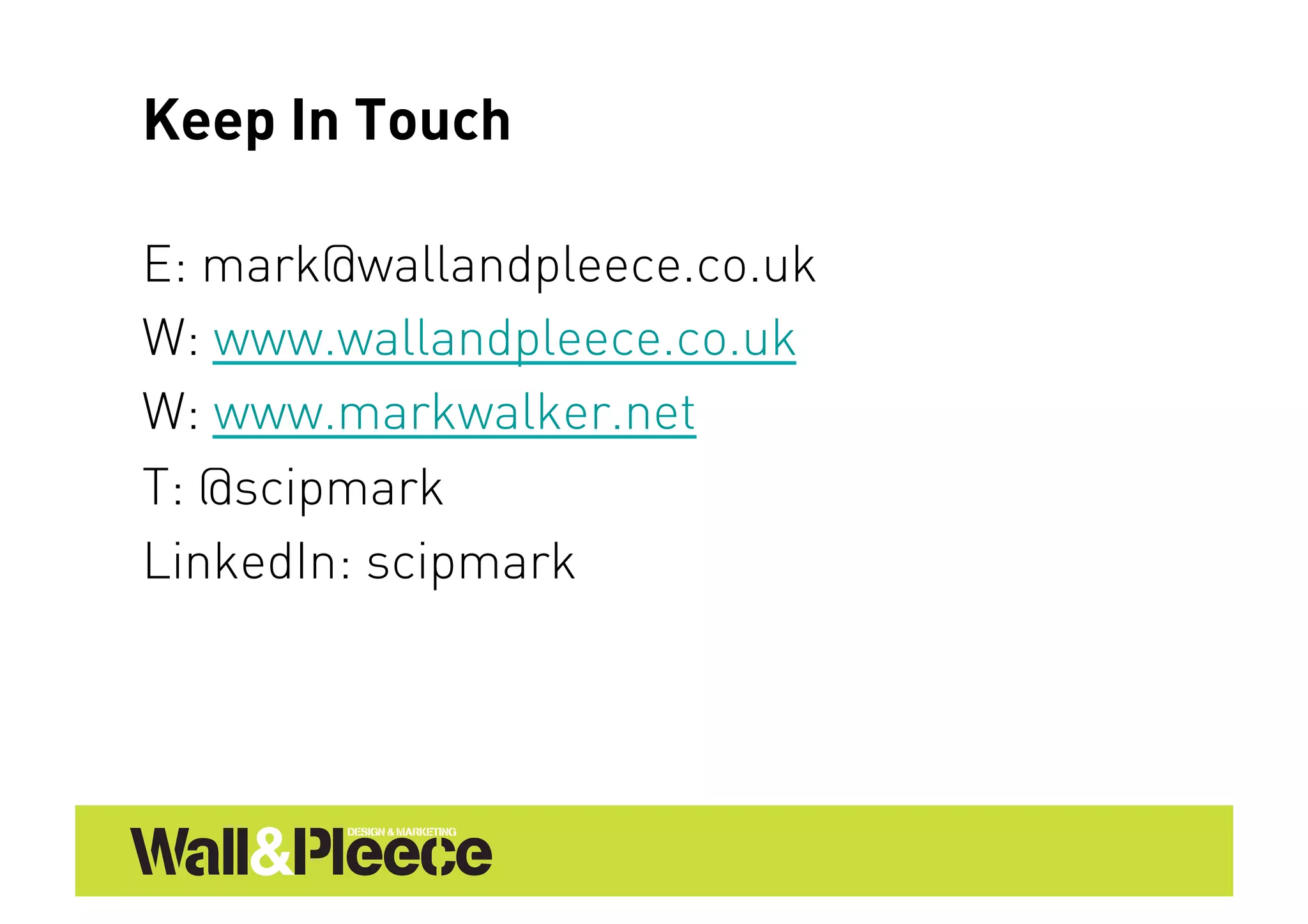 Keep In Touch

E: mark@wallandpleece.co.uk
W: www.wallandpleece.co.uk
W: www.markwalker.net
T: @scipmark
LinkedIn: scipmark
 