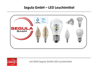 Segula GmbH – LED Leuchtmittel




   Juli 2010 Segula GmbH LED Leuchtmittel
 