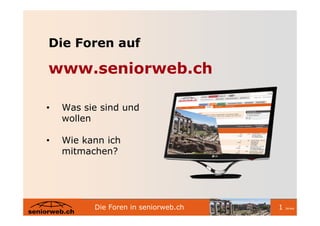 Die Foren auf

www.seniorweb.ch

•   Was sie sind und
    wollen

•   Wie kann ich
    mitmachen?




          Die Foren in seniorweb.ch   1   /erwa
 