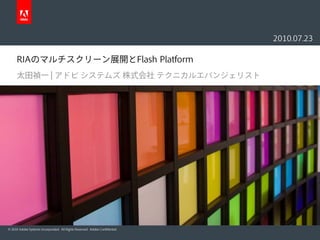 2010.07.23

      RIAのマルチスクリーン展開とFlash Platform
      太田禎一 | アドビ システムズ 株式会社 テクニカルエバンジェリスト




© 2010 Adobe Systems Incorporated. All Rights Reserved. Adobe Confidential.
 