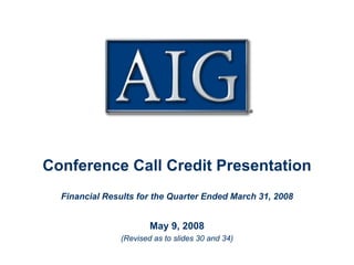 Conference Call Credit Presentation
  Financial Results for the Quarter Ended March 31, 2008


                       May 9, 2008
               (Revised as to slides 30 and 34)

                                                           1
 