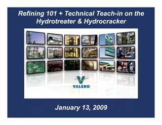 Refining 101 + Technical Teach-in on the
                         Teach-
      Hydrotreater & Hydrocracker




           January 13, 2009
 