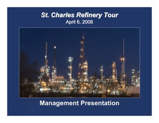 St. Charles Refinery Tour
        April 6, 2008




Management Presentation
 