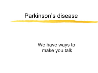 Parkinson’s disease We have ways to  make you talk 