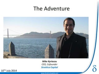 www.StratticaCapital.com
The Adventure
Mike Kyriacou
CEO, Cofounder
Strattica Capital
10TH July 2014
 