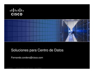 Soluciones para Centro de Datos
         Fernando.cordero@cisco.com



C97-591706-00   © 2010 Cisco Systems, Inc. All rights reserved.   Cisco Confidential
 