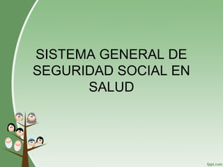 SISTEMA GENERAL DE
SEGURIDAD SOCIAL EN
SALUD
 