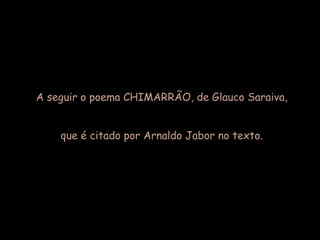 A seguir o poema CHIMARRÃO, de Glauco Saraiva,
que é citado por Arnaldo Jabor no texto.
 