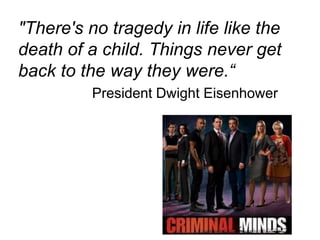 "There's no tragedy in life like the death of a child. Things never get back to the way they were.“ President Dwight Eisenhower