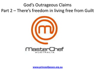 God’s Outrageous ClaimsPart 2 – There’s freedom in living free from Guilt www.princeofpeace.org.au 