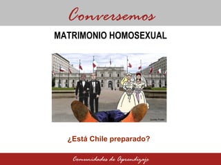 ¿Está Chile preparado? Conversemos Comunidades de Aprendizaje MATRIMONIO HOMOSEXUAL Quinto Poder 