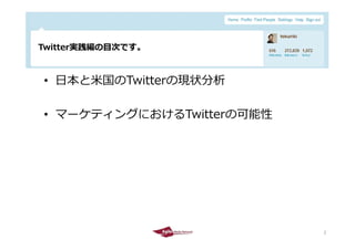 Twitter実践編の⽬次です。



    • ⽇本と⽶国のTwitterの現状分析

    • マーケティングにおけるTwitterの可能性




2011/5/6                       2
          ...