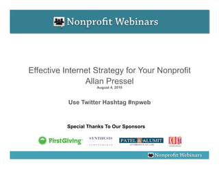 Effective Internet Strategy for Your Nonprofit
                Allan Pressel
                     August 4, 2010



           Use Twitter Hashtag #npweb


          Special Thanks To Our Sponsors
 