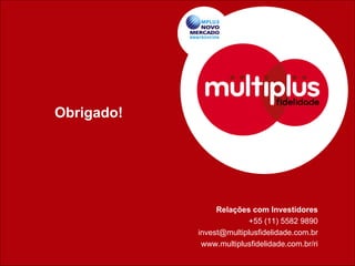 Obrigado!




                 Relações com Investidores
                          +55 (11) 5582 9890
            invest@multiplusfidelidade.com.br
             www.multiplusfidelidade.com.br/ri
 