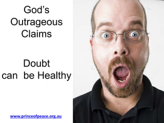 God’s
Outrageous
Claims
Doubt
can be Healthy
www.princeofpeace.org.au
 