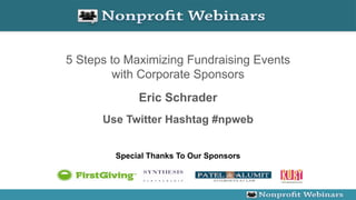 5 Steps to Maximizing Fundraising Events
         with Corporate Sponsors
             Eric Schrader
      Use Twitter Hashtag #npweb


        Special Thanks To Our Sponsors
 