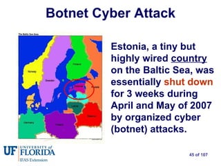 Botnet Cyber Attack Estonia, a tiny but highly wired  country  on the Baltic Sea, was essentially   shut down   for 3 weeks during April and May of 2007 by organized cyber (botnet) attacks.   