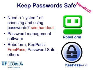 Keep Passwords Safe Need a “system” of choosing and using passwords?  see handout Password management software Roboform, KeePass,  FreePass , Password Safe, others KeePass RoboForm Handout 