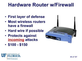 Hardware Router w/Firewall First layer of defense Most wireless routers have a firewall Hard wire if possible Protects against  incoming  attacks $100 - $150 