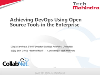 1 
Copyright © 2014 Tech Mahindra. All rights reserved. 
Achieving DevOps Using Open Source Tools in the Enterprise 
Durga Sammeta, Senior Director Strategic Alliances, CollabNet Sujoy Sen, Group Practice Head - IT Consulting at Tech Mahindra 
Copyright ©2014 CollabNet, Inc. All Rights Reserved.  