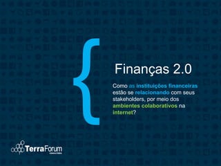 Finanças 2.0
Como as instituições financeiras
estão se relacionando com seus
stakeholders, por meio dos
ambientes colaborativos na
internet?
 