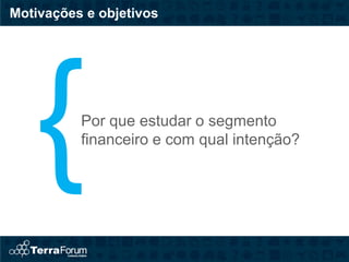 Motivações e objetivos




          Por que estudar o segmento
          financeiro e com qual intenção?
 