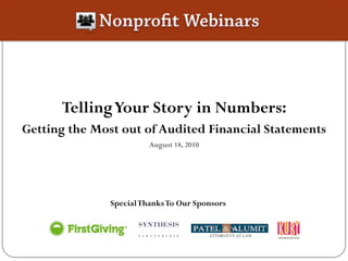 Telling Your Story in Numbers:
Getting the Most out of Audited Financial Statements
                         August 18, 2010




               Special Thanks To Our Sponsors
 