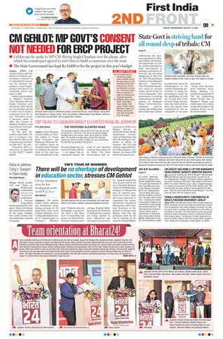 From P1…
Addressing the func-
tion organised at Man-
garh Dham, the histori-
cal pilgrimage of trib-
als, Gehlot said that the
State government is
making continuous ef-
forts for the all-round
upliftment of the trib-
als. The CM paid floral
tributes at the Mangarh
Martyrs’ Memorial.
The CM laid the founda-
tion stone of various
works worth Rs.291.77
crore in Mangarh. “The
government is working
continuously for devel-
opment of Mangarh
Dham.” In the function,
Congress state-in-
charge Ajay Maken said
that tribals have played
an important role in the
independence of the
country
. Rajasthan gov-
ernment is doing un-
precedented work for
the upliftment of trib-
als, he said. PCC Chief
Govind Singh Dotasra
said that state govern-
ment has always been
committed for the de-
velopment of the poor
and needy
.
Tribal Area Develop-
ment Minister Arjun
Singh Bamnia ex-
pressed his gratitude to
CM for celebrating
World Tribal Day at
Mangarh Dham and
called upon the tribals
to take advantage of the
schemes being run by
the government.
A good team can create
wonders, but a great
team can do miracles.
—Dr Jagdeesh Chandra,
CEO  Editor-in-Chief, First India
JAIPUR | WEDNESDAY, AUGUST 10, 2022
www.firstindia.co.in I https://firstindia.co.in/epapers/jaipur I twitter.com/thefirstindia I facebook.com/thefirstindia I instagram.com/thefirstindia
08
2NDFRONT
POSTAL REG NO. JPC/004/2022-24
Jagdeesh Chandra addressing the staff members. Ajay Kumar (R) and Syed Umar (L) Manoj Jagyasi Aditi Nagar
Jagdeesh Chandra with Purnima Mishra, Sonal Dahiya, Gitanjali, Kavita Singh, Sachin
Arora, Mimansa Malik, Ajay Kumar, Naina Yadav, Anita Hada, Manoj Jagyasi, Syed Umar
and Monica Jaiswal.
Jagdeesh Chandra introducing visiting First India Jaipur
team- Jinendra Shekhawat, Mahesh Sharma and
Shishir Awasthi, also seen are Sandeep Mishra, Kumar
Prabodh, Ahtesham Siddiqui and Sudhanshu Mathur.
team orientation workshop of the Bharat24 Editorial team was held on Tuesday, August 9 at Radisson Blu, Kaushambi Noida. Jagdeesh Chandra, CEO
and Editor-in-Chief, graced the occasion and addressed the bureau chiefs, reporters and other editorial staff who had come from across India for the
orientation workshop. Ajay Kumar (Managing Editor), Manoj Jagyasi (Chief Business Officer) and Syed Umar (Senior Editor) also spoke at length with the
staff members explaining the various facets of editorial policy, workflow and expectations. After the HR, Input, Output and technical  other sessions, the
bureau chiefs were invited to come up and share their views and experiences. Many of the staff members had already worked in the past with Jagdeesh
Chandra and very soon anecdotes and incidents were being shared among laughter and high emotional moments. Mimansa Malik also put forth her
views. The team orientation was indeed like a family get-together with each and everyone committing themselves to making the to-be-launched on
August 15, national Hindi news channel Bharat24 a huge success! MORE ON PG 12
A
CMGEHLOT:MPGOVT’SCONSENT
NOTNEEDEDFORERCPPROJECT
Jaipur (PTI): CM
Ashok Gehlot said the
Madhya Pradesh gov-
ernment’s consent is
n’t required for execut-
ing the Eastern Ra-
jasthan Canal Project,
citing a decision of an
interstate board way
back in 2005.
Gehlot said he talked
to Madhya Pradesh
Chief Minister Shivraj
Singh Chauhan over
the phone after which
his counterpart agreed
to meet him to build a
consensus over the is-
sue. “Therefore, as per
a decision taken in
2005, the consent of
Madhya Pradesh is not
required for such pro-
jects,” he tweeted.
“In the past, Ra-
jasthan also didn’t ob-
ject to projects con-
structed by MP on the
Chambal and tributar-
ies like this,” he said.
“Similarly, MP’s co-
operation is expected
on the ERCP,” Gehlot
added.
n	 Gehlot says he spoke to MP CM Shivraj Singh Chauhan over the phone, after
which his counterpart agreed to meet him to build a consensus over the issue
n	 The State Government has kept Rs 9,600 cr for the project in this year’s budget
First India Bureau
Jaipur: Chief Minister
Ashok Gehlot on Tues-
day talked to Union
Road Transport and
Highways Minister Ni-
tin Gadkari about an
elevated road to be built
in Jodhpur. He said the
work on the road has
been handed over to the
National Highways Au-
thority of India (NHAI).
I am happy that ac-
cepting my request, the
work of this elevated
road has been taken up
by NHAI. The State
Government had an-
nounced its DPR in the
Budget 2019-20, in
which the Public Works
Department, Govern-
ment of Rajasthan had
sent the necessary pro-
posals to NHAI, he
tweeted. The GoI has
recently appointed Pro-
ject Management Con-
sultant via whom DPR
will be prepared soon.
	
❍ THE PROPOSED ELEVATED ROAD
The proposed elevated road will be 9.6 km long. Its cost will
be around Rs 1,700 crore. This will be the second longest
elevated road in the country, which will be built on a single
pillar. The number of single pillars will be 220, although
experts say that the number of pillars can vary according to
the load bearing capacity of the ground.
CM TALKS TO GADKARI ABOUT ELEVATED ROAD IN JODHPUR
CM Ashok Gehlot shows an affectionate gesture towards the little boy, Jaiveer Malviya, who greeted
CM at Mangarh on Tuesday. Jaiveer, who is the grandson of Mahendrajeet Singh Malviya, decked up
in Tribal attire, met CM Gehlot with his grandmother, Resham.
CM Ashok Gehlot,Ajay Maken, GS Dotasra, Rajendra Yadav and
Sandeep Chaudhary board a flight to Jaipur from Udaipur on Tuesday.
Tribal artistes in attractive costumes welcome CM Ashok Gehlot at Helipad in Bhinder by performing
Gair dance with vocals of traditional instruments. Along with the folk artists swaying with ‘dandies’
on the beats of tribal instruments like dhol, kundi and thali, the CM also encouraged the artists by
tapping the Dandiya and playing the Dhol. PCC Chief Govind S Dotasra also danced with the artists.
	
z The project aims at
harvesting surplus
water available during
the rainy season in the
Chambal and its tribu-
taries Kunnu, Parvati
and Kalisindh, and use
it in 13 districts where
there is a scarcity of
water for drinking and
irrigation purposes.
	
z Jhalawar, Baran, Kota,
Bundi, Sawai Mad-
hopur, Ajmer, Tonk,
Jaipur, Karauli, Alwar,
Bharatpur, Dausa and
Dholpur are the dis-
tricts that will benefit
from the project.
ALL ABOUT PROJECT
First India Bureau
Alwar: Rahul Gandhi
will visit Tijara on
Wednesday
toattendthe
o n g o i n g
‘ S a n g a m ’
programme,
a training
programme
being organised by Con-
gress. Rahul will attend
the culmination session
of the camp. Notably,
CM Ashok Gehlot had
also addressed a session
on Sunday
.
RaGa to address
Cong’s ‘Sangam’
in Tijara today
Ravi Sharma
Udaipur: CM Ashok
Gehlot while address-
ing foundation stone
laying ceremony of GS
Shaktawat Govt Girls
College, Bhinder, Govt
College Kurabad  hos-
tel at Vallabhnagar in
Udaipur’s Bhinder,
said, “Today he who has
knowledge, is progress-
ing. That is why State
Govt is expanding edu
sector via innovations.
New govt colleges, girls’
colleges, English Medi-
um schools  institutes
of professional courses
are being opened in
state. Education has
been govt’s top priority
.
So, separate hostels for
boys  girls will be set
up in English Medium
school of Vallabhnagar,
Udaipur. 2 Colleges will
also be opened soon.
State Govt won’t leave
any stone unturned in
expanding the educa-
tion sector,” CM said. In
the function, AICC Gen-
eral Secretary  Ra-
jasthan in-charge Ajay
Maken said that the
promises made by the
CM in interest of the
state are being fulfilled.
CM’S TOUR OF BHINDER
There will be no shortage of development
in education sector,stresses CM Gehlot
CM Gehlot interacts with the sons of Kanhaiyalal, who called upon
CM at Circuit House in Udaipur  expressed gratitude for govt job.
CM lays foundation
stone for four
development works
worth ` 22.23 cr
From P1…
So, it broke,” Gehlot told
reporters in Udaipur. He in-
directly targeted BJP, saying,
“The autocratic tendencies of
them have killed democracy
in Goa, Manipur, Karnataka,
MP  now in Maharashtra.
They are killing democracy,
they are murderers of democ-
racy. The nation won’t forgive
them.” Congress has started
a drive against inflation  un-
employment so these people
have become defensive. “We
have started this movement
at block, district, state 
national-level. A nationwide
rally is being held at Ramlila
Maidan in New Delhi on Aug
28,” the Chief Minister added.
State Govt is striving hard for
all round devp of tribals: CM
CM GEHLOT HAS DONE A LOT FOR MANGARH’S
DEVELOPMENT, ASSERTS MINISTER MALVIYA
JDU-BJP ALLIANCE...
TRIBALS SIGNIFICANTLY CONTRIBUTED IN
INDIA’S FREEDOM MOVEMENT: GEHLOT
Jaipur (PTI): Chief Minister Ashok Gehlot greeted people on
World Tribal Day and said the tribal community has a signifi-
cant contribution in the Indian freedom movement. He said
his government is working with dedication for the welfare of
the tribals in the state. The tribal society has its own special
identity as nature worshipers, which is manifested through
their songs  dance. The glimpse of tribals’ attachment to
nature is clearly visible in their folk songs, Gehlot tweeted in
Hindi. State Govt is dedicated to tribal welfare, he added.
Ahuge public meeting was held at Mangarh, Mahendrajeet
Singh Malviya made the programme a success as he
also displayed his strength in the region. Malviya oganised a
successful meeting of CM Gehlot, Ajay Maken  GS Dotasra.
Before his speech, Malviya sang a song in Vagadi language.
In a special conversation with First India, Malviya said, “CM
Ashok Gehlot did many things for the development of Man-
garh. Today the entire India knows about Mangarh. The tribal
class has been with the Congress party.”
 