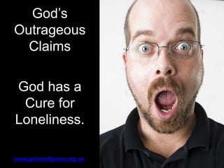 God’s
Outrageous
Claims
God has a
Cure for
Loneliness.
www.princeofpeace.org.au
 
