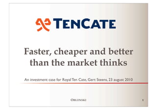 Faster, cheaper and better
 than the market thinks
An investment case for Royal Ten Cate, Gert Steens, 23 august 2010




                            OBLONSKI                                 1
 
