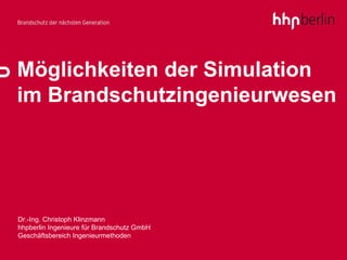 Möglichkeiten der Simulation im Brandschutzingenieurwesen Dr.-Ing. Christoph Klinzmann hhpberlin Ingenieure für Brandschutz GmbH Geschäftsbereich Ingenieurmethoden 