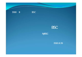2010年8月度 関西BSC研究会 講演資料
一企業人による
企画提案活動へのBSC適用
∼そして、MyBSC発表∼
2010.8.26
佐々木千博
 