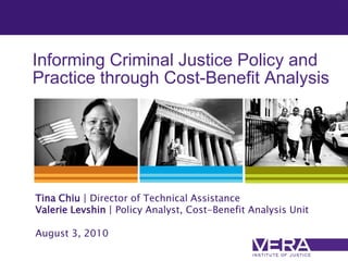 Informing Criminal Justice Policy and
Practice through Cost-Benefit Analysis




Tina Chiu | Director of Technical Assistance
Valerie Levshin | Policy Analyst, Cost-Benefit Analysis Unit

August 3, 2010
 