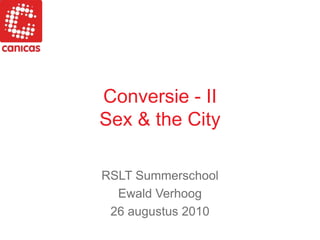 Conversie - IISex & the City RSLT Summerschool Ewald Verhoog  26 augustus 2010 