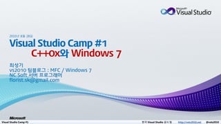 2010년 8월 28일




                        C++0x   Windows 7




Visual Studio Camp #1                       한국 Visual Studio 공식 팀   http://vsts2010.net   @vsts2010
 