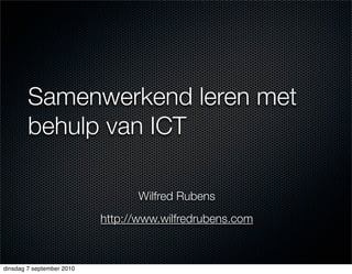Samenwerkend leren met
        behulp van ICT

                                 Wilfred Rubens
                           http://www.wilfredrubens.com



dinsdag 7 september 2010
 
