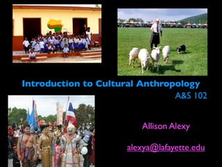 Introduction to Cultural Anthropology
                                A&S 102


                         Allison Alexy

                      alexya@lafayette.edu
 