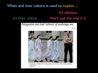 When and how culture is used to explain ...
                                it’s obvious
   it’s their culture     that’s just the way it is
 