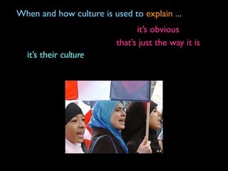 When and how culture is used to explain ...
                                it’s obvious
                          that’s just the way it is
  it’s their culture
 