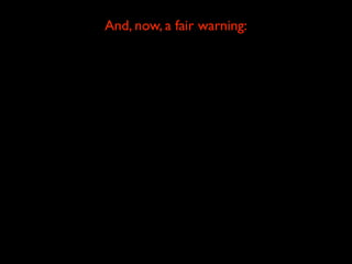 And, now, a fair warning:

This class is not going to be easy,
and it will probably be hard in ways that surprise you.
                              Why?
       Because many things you think you know aren’t as
        right, or obvious, or natural, or universal as you
                          might think...
 