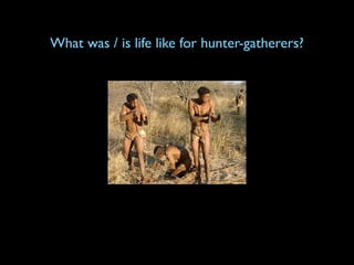 What was / is life like for hunter-gatherers?
 