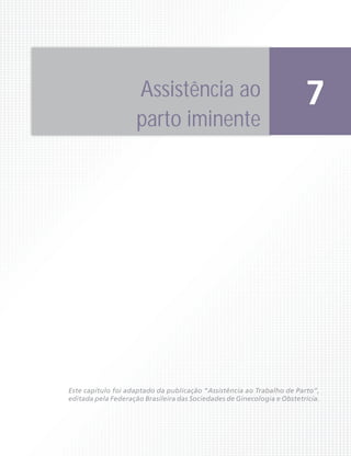 Assistência ao                                      7
                     parto iminente




Este capítulo foi adaptado da publicação “Assistência ao Trabalho de Parto”,
editada pela Federação Brasileira das Sociedades de Ginecologia e Obstetrícia.
 