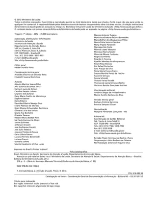 © 2012 Ministério da Saúde.
Todos os direitos reservados. É permitida a reprodução parcial ou total desta obra, desde que citada a fonte e que não seja para venda ou
qualquer fim comercial. A responsabilidade pelos direitos autorais de textos e imagens desta obra é da área técnica. A coleção institucional
do Ministério da Saúde pode ser acessada na íntegra na Biblioteca Virtual em Saúde do Ministério da Saúde: <http://www.saude.gov.br/bvs>.
O conteúdo desta e de outras obras da Editora do Ministério da Saúde pode ser acessado na página: <http://www.saude.gov.br/editora>.

Tiragem: 1ª edição – 2012 – 35.000 exemplares
                                                                                      Marcos Antonio Trajano
                                                                                      Maria Auxiliadora da Silva Benevides
Elaboração, distribuição e informações
                                                                                      Maria Esther de Albuquerque Vilela
Ministério da Saúde
                                                                                      Maria Sílvia Velutini Setúbal
Secretaria de Atenção à Saúde
                                                                                      Mary Angela Parpinelli
Departamento de Atenção Básica
                                                                                      Mercegarilda Costa
SAF Sul, Quadra 2, lotes 5/6
                                                                                      Mônica Lopez Vázquez
Edifício Premium, bloco II, subsolo
                                                                                      Monique Nancy Sessler
CEP: 70070-600 – Brasília/DF
                                                                                      Olavo de Moura Fontoura
Tels.: (61) 3315-5905 / 3315-9031
                                                                                      Regina Sarmento
E-mail: dab@saude.gov.br
                                                                                      Ricardo H. Fescina
Site: <http://www.saude.gov.br/dab>
                                                                                      Rivaldo Mendes de Albuquerque
                                                                                      Roseli Rossi Stoicov
Editor geral
                                                                                      Rui Rafael Durlacher
Hêider Aurélio Pinto
                                                                                      Sara Araújo da Silva
                                                                                      Silvia Maria Franco Freire
Coordenação técnica geral
                                                                                      Susana Martha Penzo de Fescina
Aristides Vitorino de Oliveira Neto
                                                                                      Suzanne Serruya
Elisabeth Susana Wartchow
                                                                                      Soraia Schmidt
                                                                                      Thaiani Farias Vinadé
Autores
                                                                                      Thereza de Lamare Franco Netto
Adauto Martins Soares Filho
                                                                                      Verônica Batista Gonçalves dos Reis
Ana Sudária de Lemos Serra
Carmem Lucia de Simoni
                                                                                      Coordenação editorial
Carolina Pereira Lobato
                                                                                      Antônio Sérgio de Freitas Ferreira
Charleni Inês Scherer
                                                                                      Marco Aurélio Santana da Silva
Daisy Maria Coelho de Mendonça
Daphne Rattner
                                                                                      Revisão técnica geral
Denis Ribeiro
                                                                                      Bárbara Cristine Barreiros
Deurides Ribeiro Navega Cruz
                                                                                      Patrícia Sampaio Chueri
Eliane Pedrozo de Moraes
Giani Silvana Schwengber Cezimbra
                                                                                      Normalização
Gilmara Lúcia dos Santos
                                                                                      Marjorie Fernandes Gonçalves – MS
Gisele Ane Bortolini
Graziela Tavares
                                                                                      Editora MS
Helaine Maria Besteti Pires
                                                                                      Coordenação de Gestão Editorial
Isa Paula Hamouche Abreu
                                                                                      SIA, Trecho 4, lotes 540/610
Janine Schirmer
                                                                                      CEP: 71200-040 – Brasília/DF
Jefferson Drezett
                                                                                      Tels.: (61) 3315-7790 / 3315-7794
José Guilherme Cecatti
                                                                                      Fax: (61) 3233-9558
José Júlio Tedesco
                                                                                      E-mail: editora.ms@saude.gov.br
Joseane Prestes de Souza
                                                                                      Site: <http://www.saude.gov.br/editora>
Karla Lisboa Ramos
Luciana Ferreira Bordinoski
                                                                                      Revisão: Paulo Henrique de Castro e Faria
Luciane Franco
                                                                                      Diagramação: Kátia Barbosa de Oliveira
Marcela Dohms
                                                                                      Normalização: Delano de Aquino Silva
Marcia Cavalcante Vinhas Lucas

Impresso no Brasil / Printed in Brazil
                                                             Ficha catalográfica
Brasil. Ministério da Saúde. Secretaria de Atenção à Saúde. Departamento de Atenção Básica.
   Atenção ao pré-natal de baixo risco / Ministério da Saúde. Secretaria de Atenção à Saúde. Departamento de Atenção Básica. – Brasília :
Editora do Ministério da Saúde, 2012.
   318 p.: il. – (Série A. Normas e Manuais Técnicos) (Cadernos de Atenção Básica, n° 32)

   ISBN 978-85-334-1936-0

   1. Atenção Básica. 2. Atenção à Saúde. Título. II. Série.
                                                                                                                           CDU 616-083.98
                                   Catalogação na fonte – Coordenação-Geral de Documentação e Informação – Editora MS – OS 2012/0152

Títulos para indexação
Em inglês: Attention to the prenatal of low risk
Em espanhol: Atención al prenatal de bajo riesgo
 