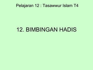 12. BIMBINGAN HADIS
Pelajaran 12 : Tasawwur Islam T4
 
