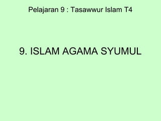 9. ISLAM AGAMA SYUMUL
Pelajaran 9 : Tasawwur Islam T4
 