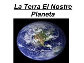 La Terra El Nostre Planeta 