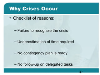 47
Why Crises Occur
• Checklist of reasons:
– Failure to recognize the crisis
– Underestimation of time required
– No contingency plan is ready
– No follow-up on delegated tasks
 