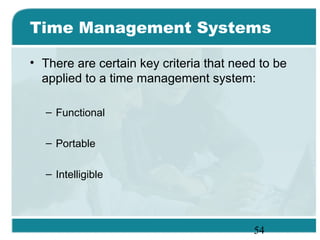 54
Time Management Systems
• There are certain key criteria that need to be
applied to a time management system:
– Functional
– Portable
– Intelligible
 