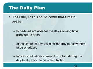 60
The Daily Plan
• The Daily Plan should cover three main
areas:
– Scheduled activities for the day showing time
allocate...
