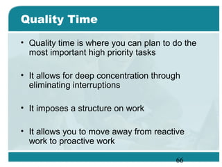 66
Quality Time
• Quality time is where you can plan to do the
most important high priority tasks
• It allows for deep con...